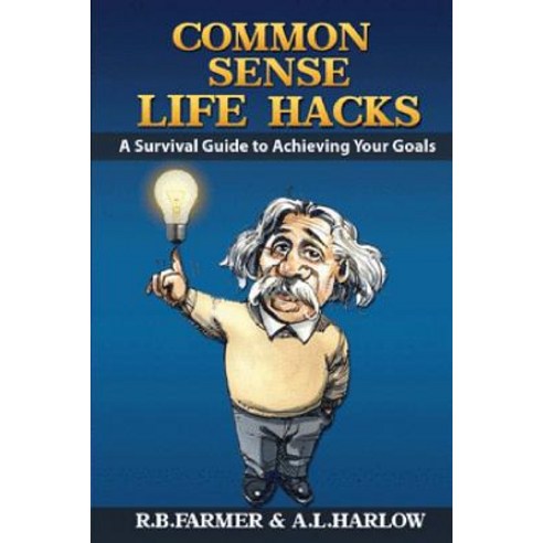 Common Sense Life Hacks: A Survival Guide to Achieving Your Goals and Improving Your Business and Pers..., Createspace Independent Publishing Platform