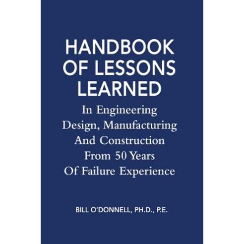 Handbook of Lessons Learned in Engineering Design Manufacturing and Construction from 50 Years of Fai..., Createspace Independent Publishing Platform