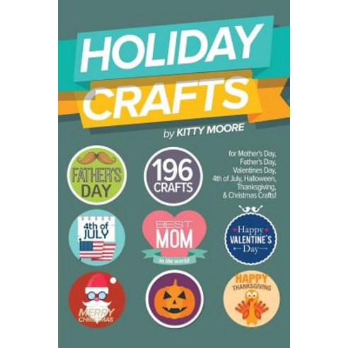 Holiday Crafts: 196 Crafts for Mother''s Day Father''s Day Valentines Day 4th of July Halloween Craf..., Createspace Independent Publishing Platform