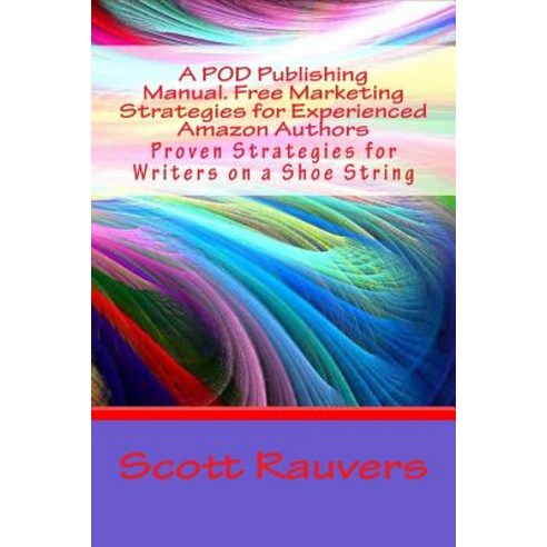 A Pod Publishing Manual. Free Marketing Strategies for Experienced Amazon Authors: Proven Strategies f..., Createspace Independent Publishing Platform