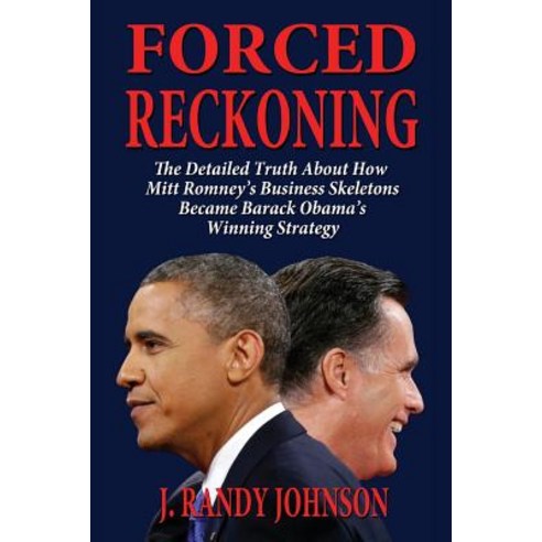 Forced Reckoning - The Detailed Truth about How Mitt Romney''s Business Skeletons Became Barack Obama''s..., Fideli Publishing Inc.