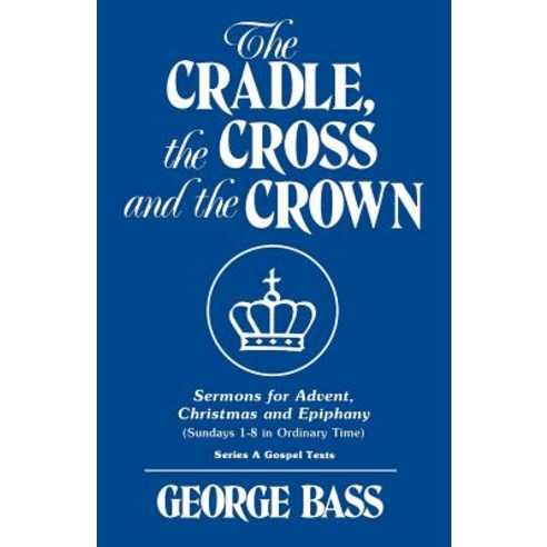 The Cradle the Cross and the Crown: Sermons for Advent Christmas and Epiphany (Sundays 1-8 in Ordina..., CSS Publishing Company