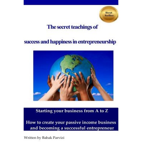 The Secret Teachings of Succes and Happiness in Entrepreneurship: Starting Your Business from A to Z ..., Createspace Independent Publishing Platform