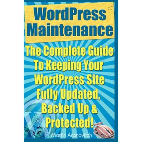 Wordpress Maintenance Guide: The Complete Guide to Keeping Your Wordpress Site Fully Updated Backed U..., Createspace Independent Publishing Platform