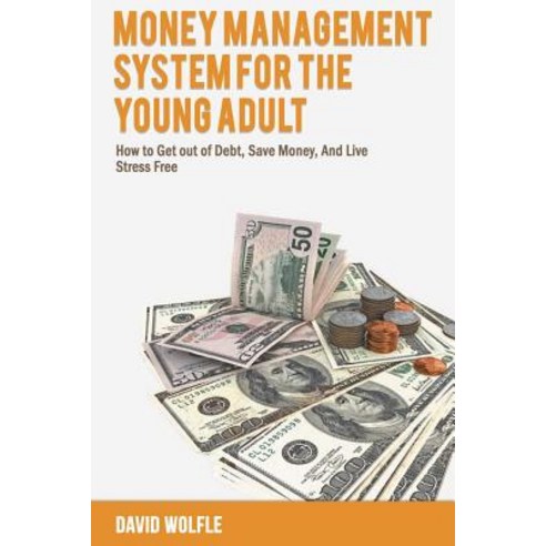 Money Management System for the Young Adult: How to Get Out of Debt Save Money and Live Stress Free ..., Createspace Independent Publishing Platform