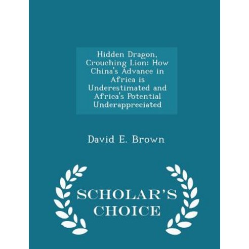 Hidden Dragon Crouching Lion: How China''s Advance in Africa Is Underestimated and Africa''s Potential ..., Scholar''s Choice