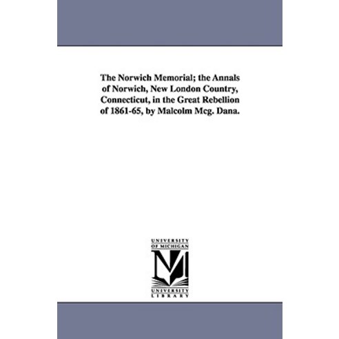 The Norwich Memorial; The Annals of Norwich New London Country Connecticut in the Great Rebellion o..., University of Michigan Library
