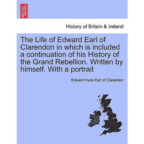 The Life of Edward Earl of Clarendon in Which Is Included a Continuation of His History of the Grand R..., British Library, Historical Print Editions