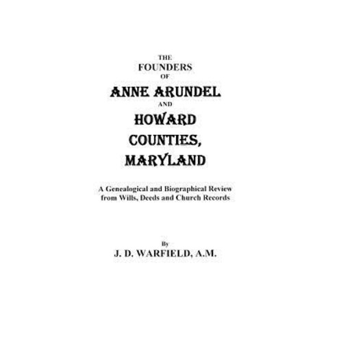 The Founders of Anne Arundel and Howard Counties Maryland. a Genealogical and Biographical Review fro..., Clearfield