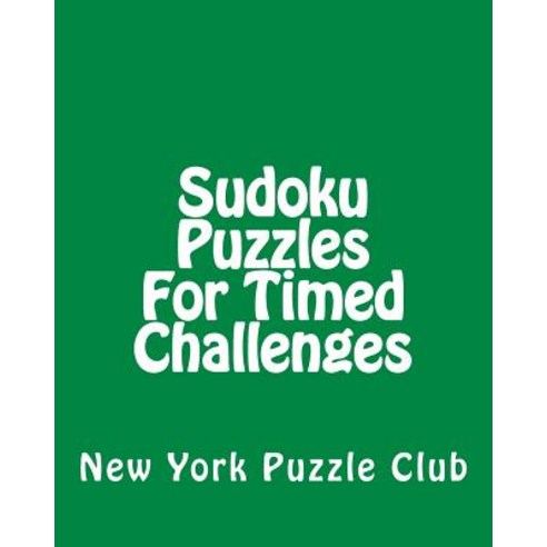 Sudoku Puzzles for Timed Challenges: Sudoku Puzzles from the Archives of the New York Puzzle Club Pap..., Createspace Independent Publishing Platform