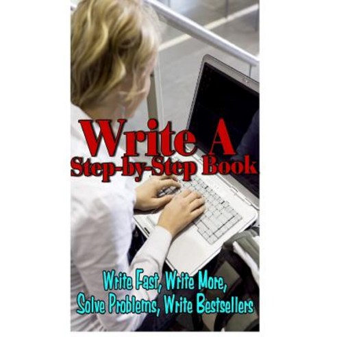 Write a Step by Step Book: Write Fast Write Better Write More Solve Problems Write Bestsellers Le..., Createspace Independent Publishing Platform