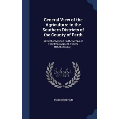 General View of the Agriculture in the Southern Districts of the County of Perth: With Observations on..., Sagwan Press