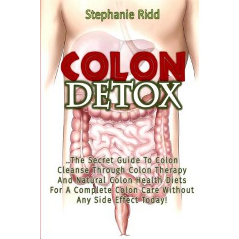 Colon Detox: The Secret Guide to Colon Cleanse Through Colon Therapy and Natural Colon Health Diets fo..., Createspace Independent Publishing Platform