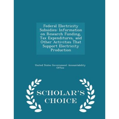 Federal Electricity Subsidies: Information on Research Funding Tax Expenditures and Other Activities..., Scholar''s Choice