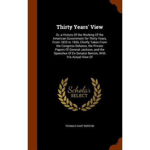 Thirty Years'' View: Or a History of the Working of the American Government for Thirty Years from 182..., Arkose Press