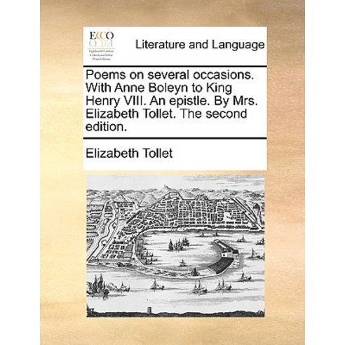 Poems on Several Occasions. with Anne Boleyn to King Henry VIII. an Epistle. by Mrs. Elizabeth Tollet...., Gale Ecco, Print Editions