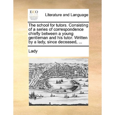The School for Tutors. Consisting of a Series of Correspondence Chiefly Between a Young Gentleman and ..., Gale Ecco, Print Editions