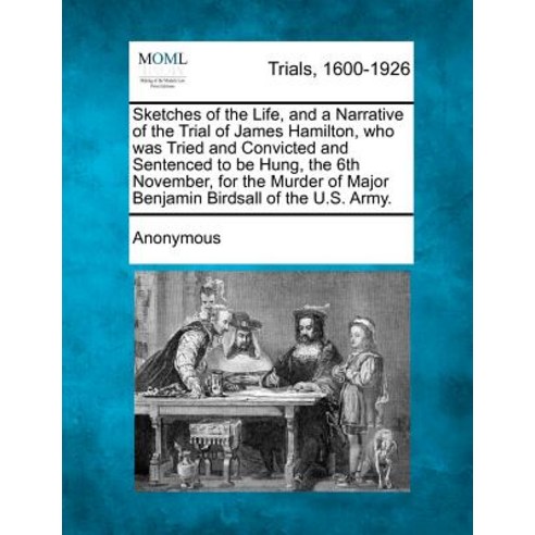 Sketches of the Life and a Narrative of the Trial of James Hamilton Who Was Tried and Convicted and ..., Gale, Making of Modern Law