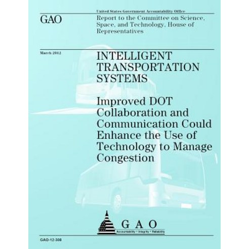 Intelligent Transportation Systems: Improved Dot Collaboration and Communication Could Enhance the Use..., Createspace Independent Publishing Platform