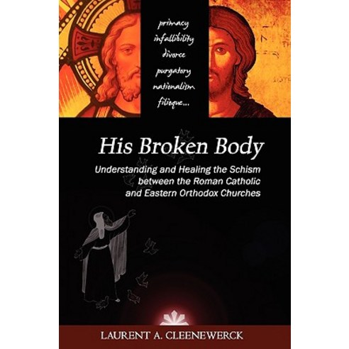 His Broken Body: Understanding and Healing the Schism Between the Roman Catholic and Eastern Orthodox ..., Euclid University Consortium Press