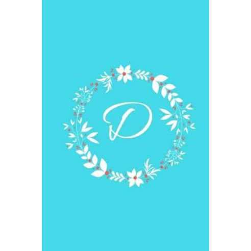 D: Tiffany Blue Floral / Monogram Initial ''d'' Notebook: (6 X 9) Diary Daily Planner Lined Daily Jour..., Createspace Independent Publishing Platform