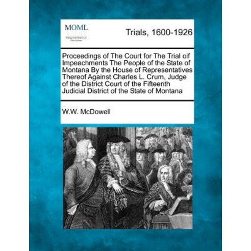 Proceedings of the Court for the Trial Oif Impeachments the People of the State of Montana by the Hous..., Gale Ecco, Making of Modern Law
