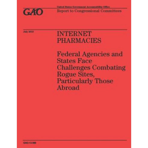 Internet Pharmacies: Federal Agencies and States Face Challenges Combating Rogue Sites Particularly T..., Createspace Independent Publishing Platform