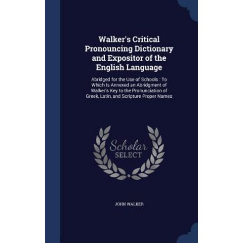 Walker''s Critical Pronouncing Dictionary and Expositor of the English Language: Abridged for the Use o..., Sagwan Press
