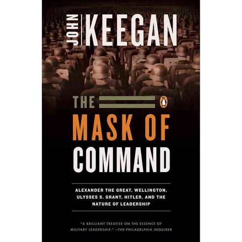 The Mask of Command: Alexander the Great Wellington Ulysses S. Grant Hitler and the Nature of Leadership, Penguin Group USA