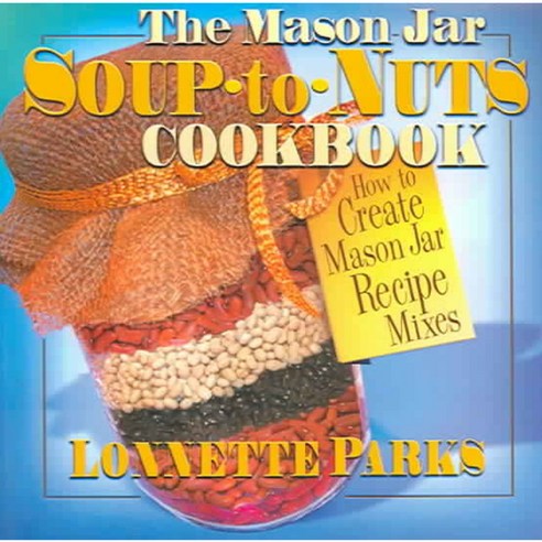 The Mason Jar Soup-To-Nuts Cookbook: How to Create Mason Jar Recipe Mixes, Square One Pub