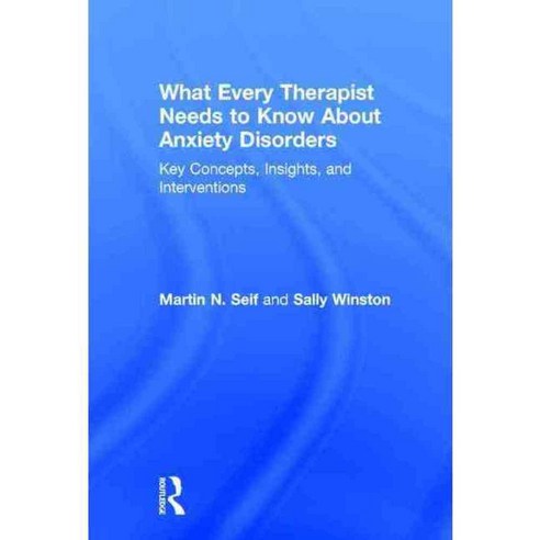What Every Therapist Needs to Know About Anxiety Disorders: Key Concepts Insights and Interventions, Routledge