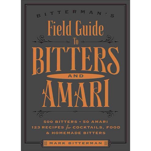 Bitterman''s Field Guide to Bitters and Amari: 500 Bitters; 50 Amari ...