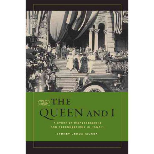 The Queen and I: A Story of Dispossessions and Reconnections in Hawai''i, Univ of California Pr
