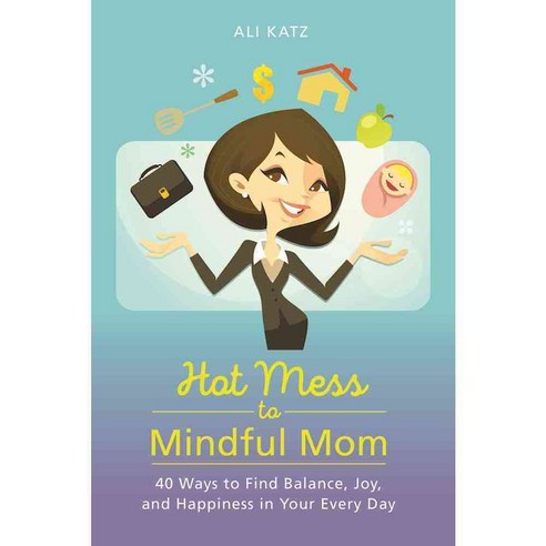 Hot Mess to Mindful Mom: 40 Ways to Find Balance and Joy in Your Every Day, Skyhorse Pub Co Inc