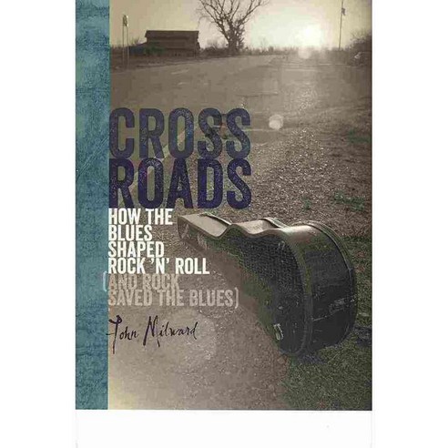 Crossroads: How the Blues Shaped Rock ''n'' Roll and Rock Saved the Blues, Northeastern Univ Pr