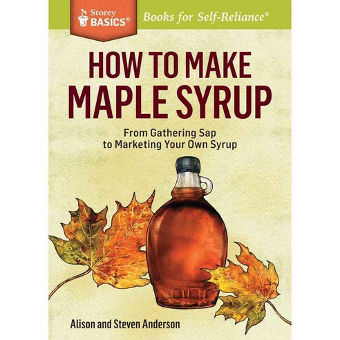 How to Make Maple Syrup: From Gathering Sap to Marketing Your Own Syrup, Storey Books