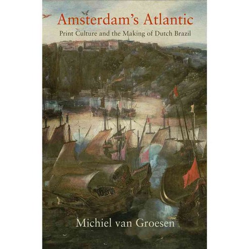 Amsterdam''s Atlantic: Print Culture and the Making of Dutch Brazil, Univ of Pennsylvania Pr