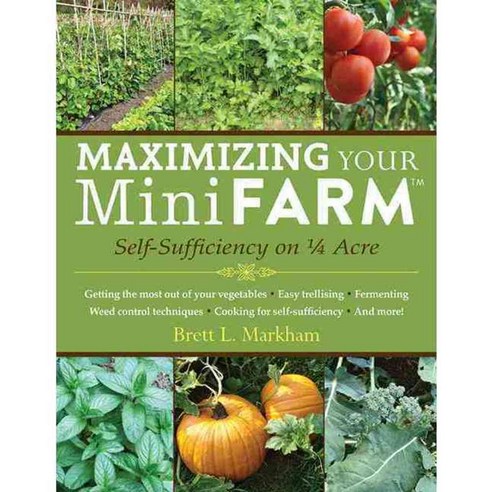 Maximizing Your Mini Farm: Self-Sufficiency on 1/4 Acre, Skyhorse Pub Co Inc