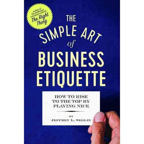 The Simple Art of Business Etiquette: How to Rise to the Top by Playing Nice, Tycho Pr