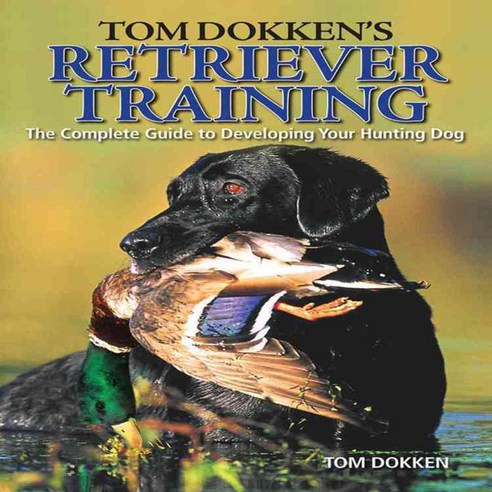 Tom Dokken''s Retriever Training: The Complete Guide to Developing Your Hunting Dog, Krause Pubns Inc