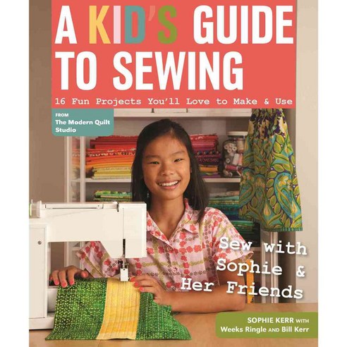 A Kid''s Guide to Sewing: Learn to Sew With Sophie & Her Friends: 16 Fun Projects You’ll Love to Make & Use, C & T Pub
