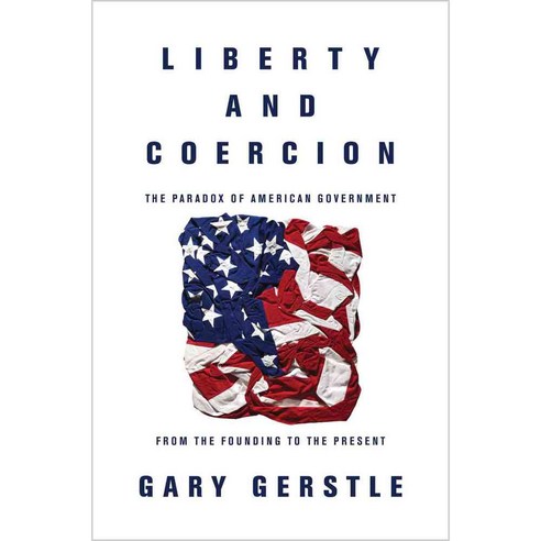 Liberty and Coercion: The Paradox of American Government from the Founding to the Present, Princeton Univ Pr