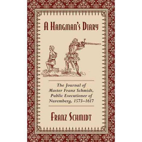 A Hangman''s Diary: The Journal of Master Franz Schmidt Public Executioner of Nuremberg 1573-1617, Skyhorse Pub Co Inc