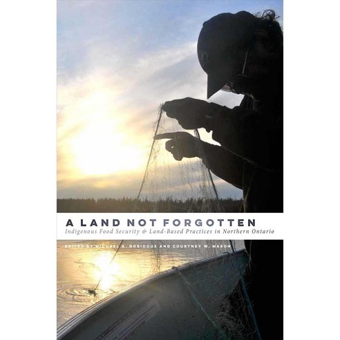 A Land Not Forgotten: Indigenous Food Security and Land-based Practices in Northern Ontario, Univ of Manitoba Pr
