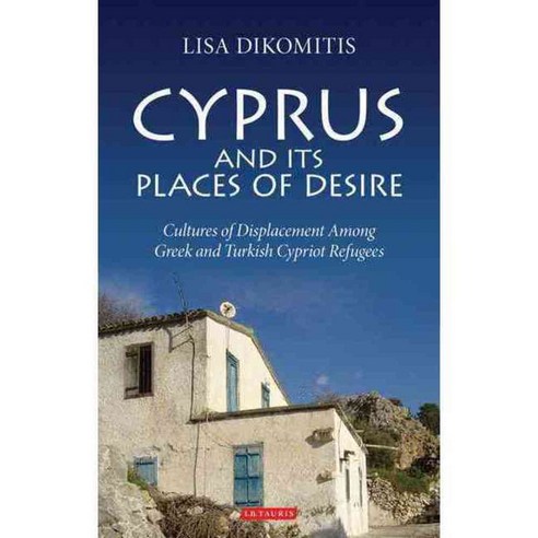 Cyprus and Its Places of Desire: Cultures of Displacement Among Greek and Turkish Cypriot Refugees, Tauris Academic Studies