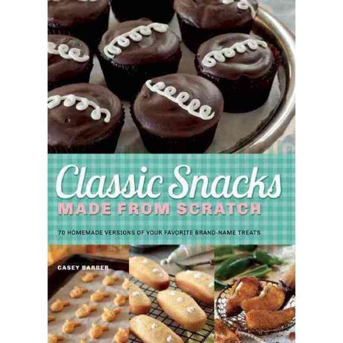 Classic Snacks Made From Scratch: 70 Homemade Versions of Your Favorite Brand-Name Treats, Ulysses Pr