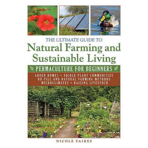The Ultimate Guide to Natural Farming and Sustainable Living: Permaculture for Beginners, Skyhorse Pub Co Inc