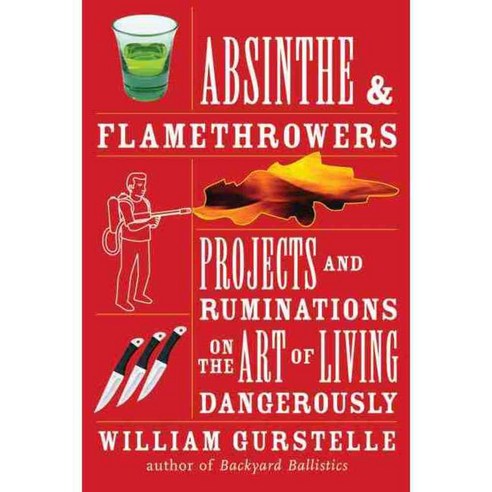 Absinthe & Flamethrowers: Projects and Ruminations on the Art of Living Dangerously, Chicago Review Pr