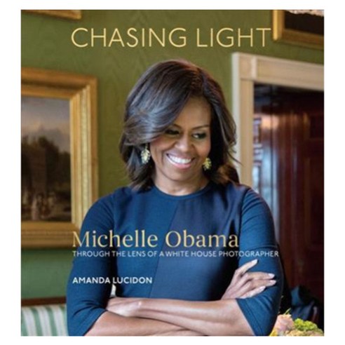 Chasing Light: Michelle Obama Through the Lens of a White House Photographer Hardback, Ten Speed Pr