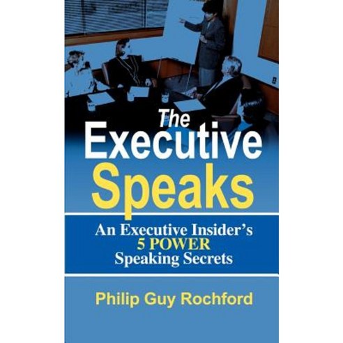 The Executive Speaks: An Executive Insider''s 5 Power Speaking Secrets Paperback, iUniverse